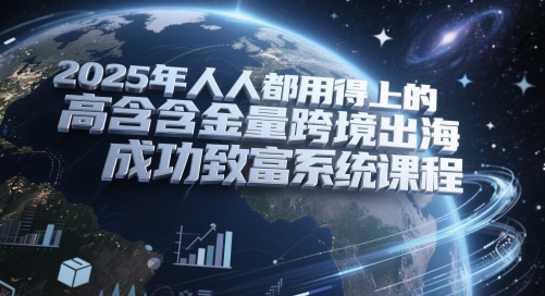 2025年人人都用得上的高含金量跨境出海成功致富系统课程-玻哥网络技术工作室