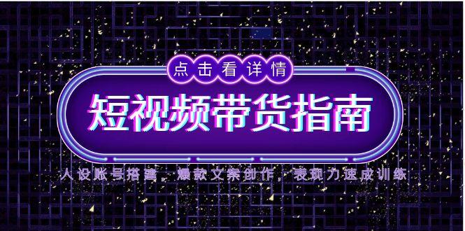 2025短视频带货指南，人设账号搭建，爆款文案创作，表现力速成训练-玻哥网络技术工作室
