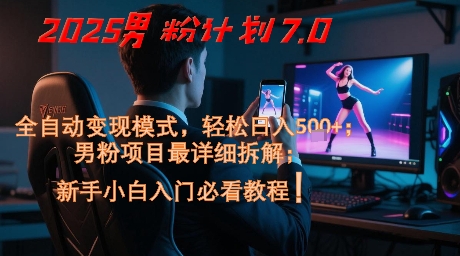 2025男粉计划7.0，全自动变现模式，轻松日入5张+，新手小白必看课程-玻哥网络技术工作室