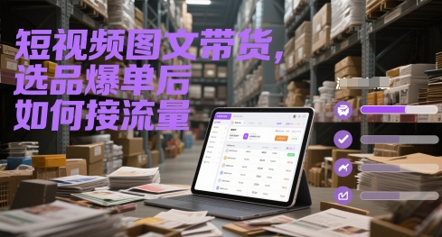 短视频图文带货，选品爆单后如何接流量-玻哥网络技术工作室