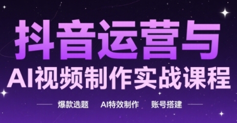 抖音运营与AI视频制作实战课程，爆款选题-AI特效制作-账号搭建-玻哥网络技术工作室