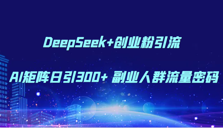 DeepSeek+创业粉引流 AI矩阵日引300+ 副业人群流量密码-玻哥网络技术工作室