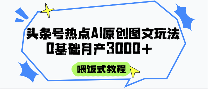 头条号热点AI图文攻略，喂饭式教程+0基础月产3000+-玻哥网络技术工作室