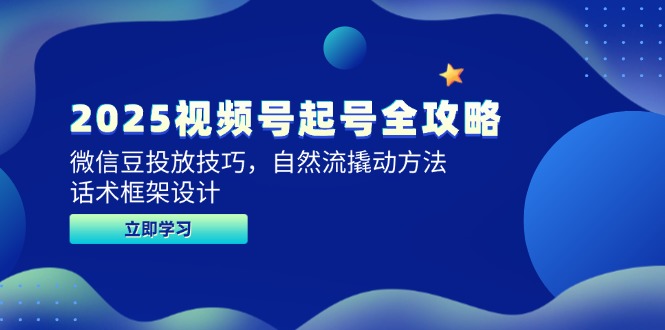 2025视频号起号全攻略，微信豆投放技巧，自然流撬动方法，话术框架设计-玻哥网络技术工作室