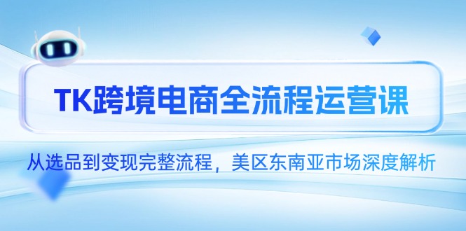 TK跨境电商全流程运营课，从选品到变现完整流程，美区东南亚市场深度解析-玻哥网络技术工作室