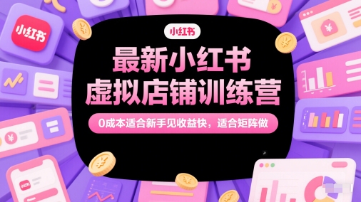最新小红书虚拟店铺训练营，0成本适合新手见收益快，适合矩阵做-玻哥网络技术工作室