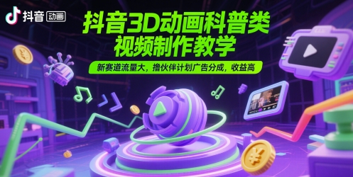 抖音3D动画科普类视频制作教学，新赛道流量大，撸伙伴计划广告分成，收益高-玻哥网络技术工作室