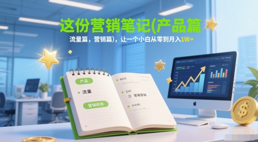 这份营销笔记(产品篇，流量篇，营销篇)，让一个小白从零到月入1W+-玻哥网络技术工作室