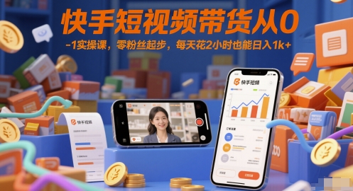 快手短视频带货从0-1实操课，零粉丝起步，每天花2小时也能日入1k+-玻哥网络技术工作室