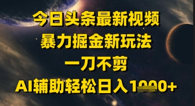 今日头条最新美女视频暴力掘金新玩法，一刀不剪，AI辅助轻松日入1k+-玻哥网络技术工作室