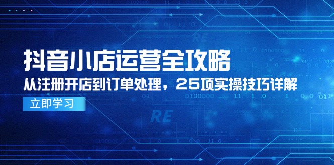 抖音小店运营全攻略，从注册开店到订单处理，25项实操技巧详解-玻哥网络技术工作室