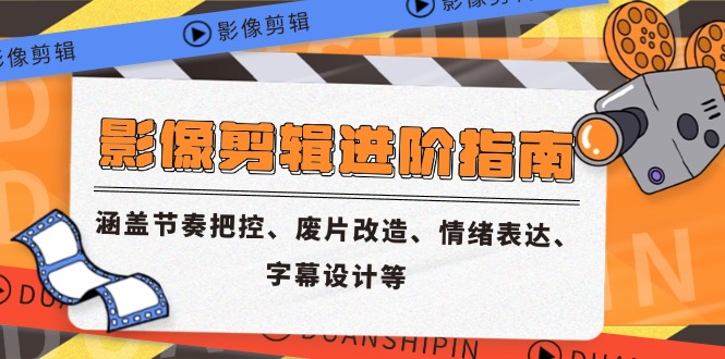 影像剪辑进阶指南，涵盖节奏把控、废片改造、情绪表达、字幕设计等-玻哥网络技术工作室