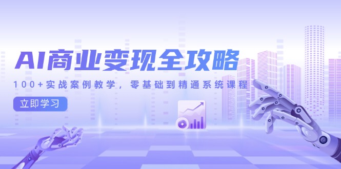 AI商业变现全攻略，100+实战案例教学，零基础到精通系统课程-玻哥网络技术工作室