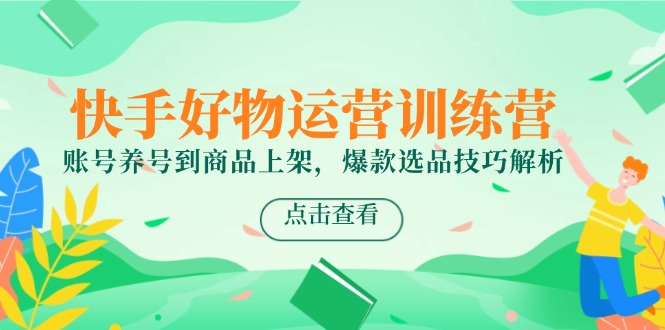 快手好物运营训练营，账号养号到商品上架，爆款选品技巧解析-玻哥网络技术工作室