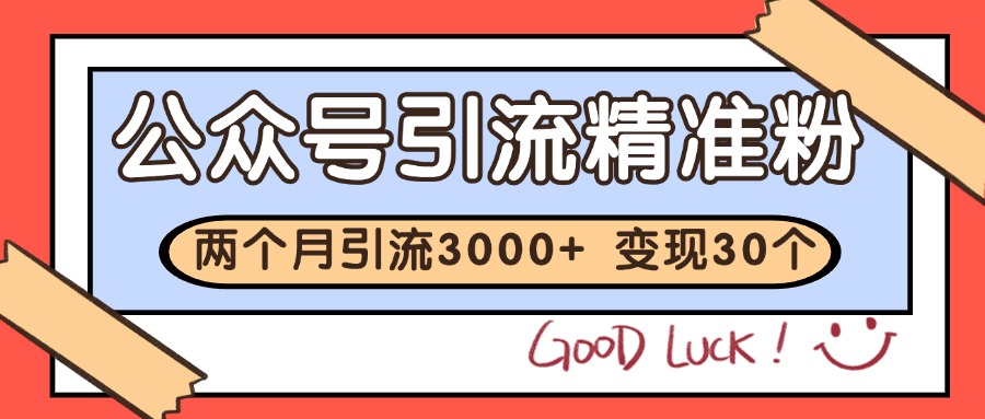公众号精准粉引流玩法 2个月3000+精准粉 变现30万+-玻哥网络技术工作室
