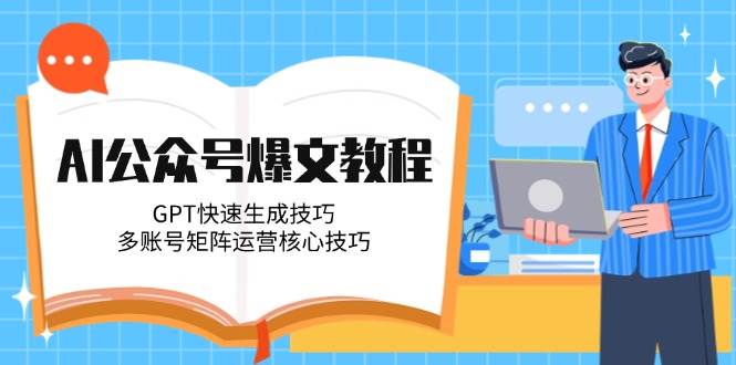 AI公众号爆文教程，GPT快速生成技巧，多账号矩阵运营核心技巧-玻哥网络技术工作室