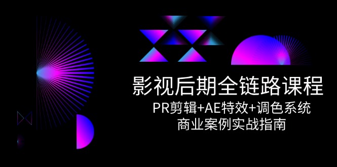 影视后期全链路课程，PR剪辑+AE特效+调色系统，商业案例实战指南-玻哥网络技术工作室