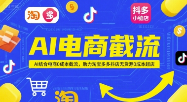 AI电商截流项目，AI结合电商0成本截流，助力淘宝多多抖店无货源0成本起店-玻哥网络技术工作室