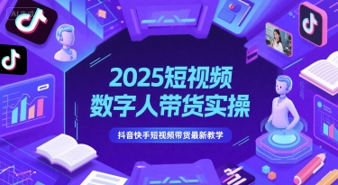 2025短视频数字人带货实操，抖音快手短视频带货最新教学-玻哥网络技术工作室