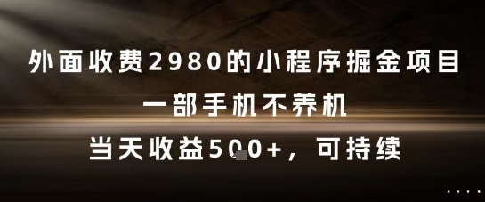 外面收费2980的小程序掘金项目，一部手机不养机，当天收益5张+，可持续【揭秘】-玻哥网络技术工作室
