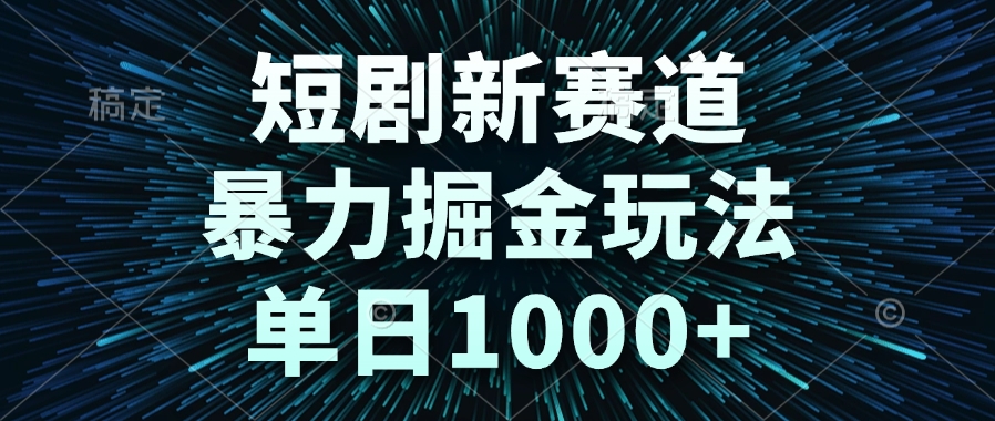 短剧新赛道，暴力掘金玩法，单日1000+-玻哥网络技术工作室