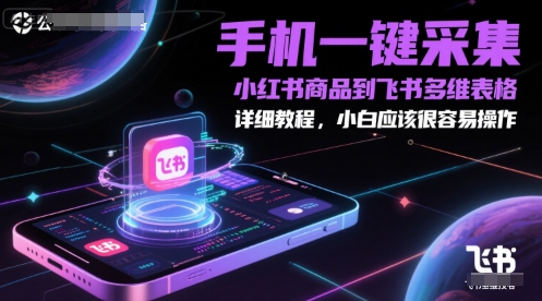 手机一键采集小红书商品到飞书多维表格，详细教程，小白应该很容易操作-玻哥网络技术工作室