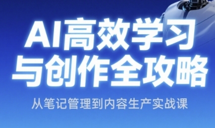 AI高效学习与创作全攻略，从笔记管理到内容生产实战课-玻哥网络技术工作室