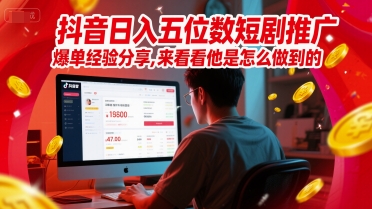 抖音日入五位数短剧推广爆单经验分享，来看看他是怎么做到的？-玻哥网络技术工作室