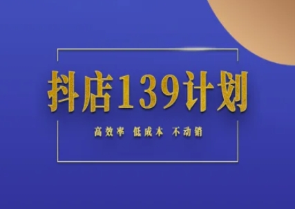 抖店139计划实录手册不动销起店实操方法论，高效率低成本不动销-玻哥网络技术工作室