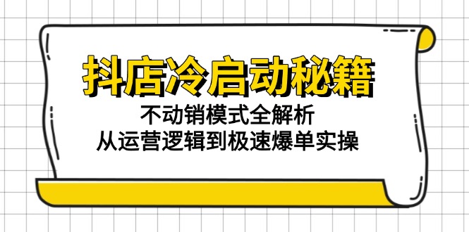 抖店冷启动秘籍：不动销模式全解析，从运营逻辑到极速爆单实操-玻哥网络技术工作室