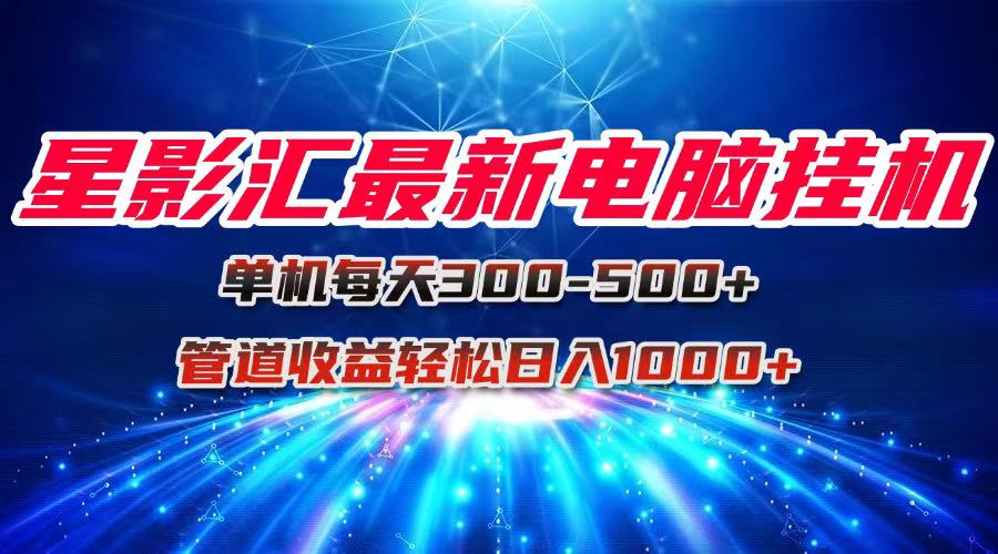 星影汇最新电脑挂机单机每天300+团队管道收益轻松日入1000+-玻哥网络技术工作室