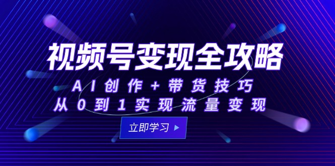 视频号变现全攻略：AI创作+带货技巧，从0到1实现流量变现-玻哥网络技术工作室