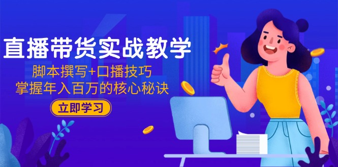 直播带货实战教学：脚本撰写+口播技巧，掌握年入百万的核心秘诀-玻哥网络技术工作室