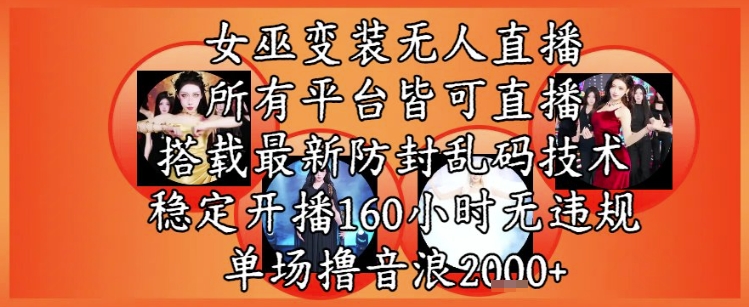 女巫变装直播最新玩法，所有直播平台皆可操作，稳定开播160小时无违规，单场撸音浪2k+-玻哥网络技术工作室