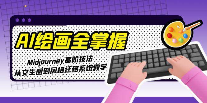 AI绘画全掌握：Midjourney高阶技法，从文生图到风格迁移系统教学-玻哥网络技术工作室