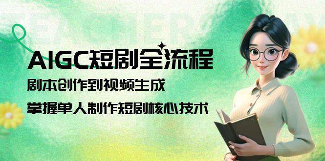 AIGC短剧全流程：剧本创作到视频生成，掌握单人制作短剧核心技术-玻哥网络技术工作室