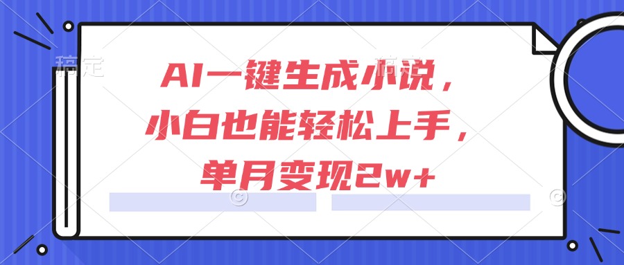 AI一键生成小说，小白也能轻松上手，单月变现2w+-玻哥网络技术工作室