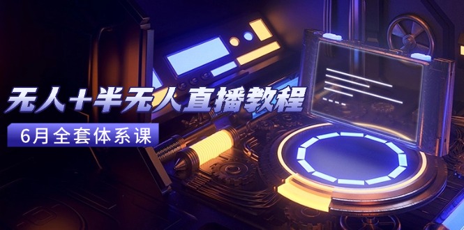 无人+半无人直播教程：AI工具+场景搭建，0到1掌握核心技术(6月更新-玻哥网络技术工作室