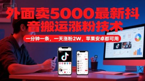 外面卖5000最新抖音搬运涨粉技术，新玩法，一分钟一条，一天涨粉2W，苹果安卓都可用-玻哥网络技术工作室