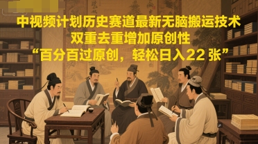 中视频计划历史赛道最新无脑搬运技术，双重去重增加原创性，百分百过原创，轻松日入2张-玻哥网络技术工作室
