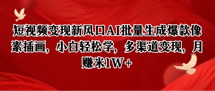 短视频变现新风口AI批量生成爆款像素插画，小白轻松学，多渠道变现，月赚米1W+-玻哥网络技术工作室