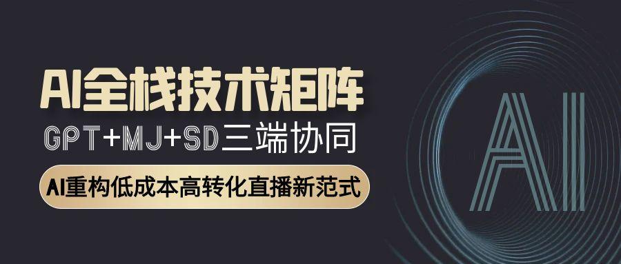 AI全栈技术矩阵：GPT+MJ+SD三端协同，AI重构低成本高转化直播新范式-玻哥网络技术工作室