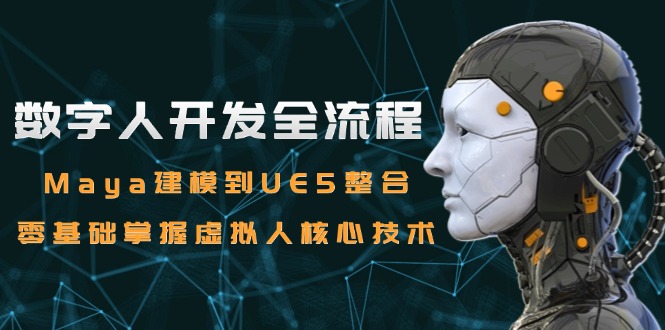 数字人开发全流程：Maya建模到UE5整合，零基础掌握虚拟人核心技术-玻哥网络技术工作室