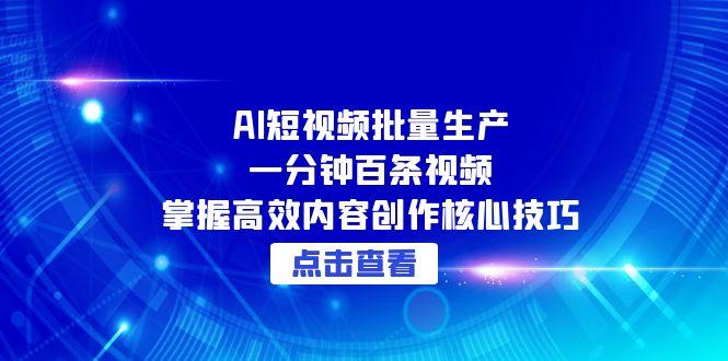AI短视频批量生产：一分钟百条视频，掌握高效内容创作核心技巧-玻哥网络技术工作室