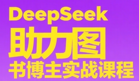 DeepSeek助力图书博主实战课，从0到1搭建账号、爆款选品逻辑、多维度内容制作技巧-玻哥网络技术工作室