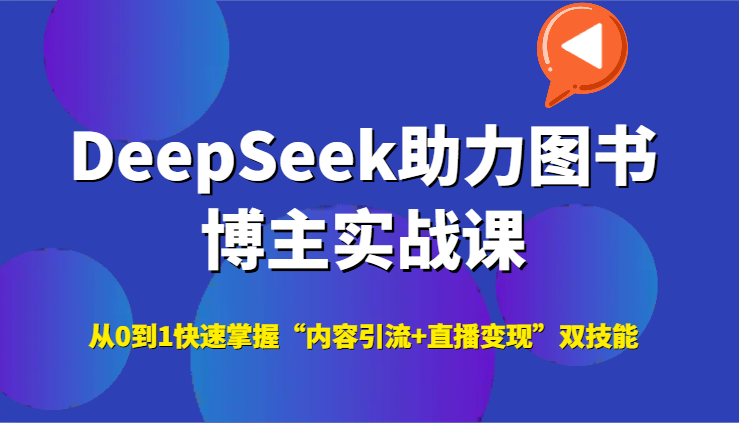 DeepSeek助力图书博主实战课，从0到1快速掌握“内容引流+直播变现”双技能-玻哥网络技术工作室
