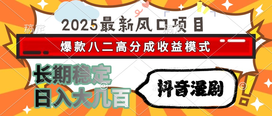 2025最新风口项目 抖音漫剧 爆款八二高分成收益模式 长期稳定日入大几百-玻哥网络技术工作室