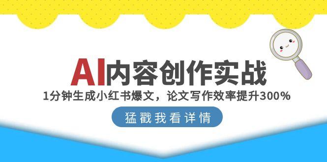 AI内容创作实战：1分钟生成小红书爆文，论文写作效率提升300%-玻哥网络技术工作室
