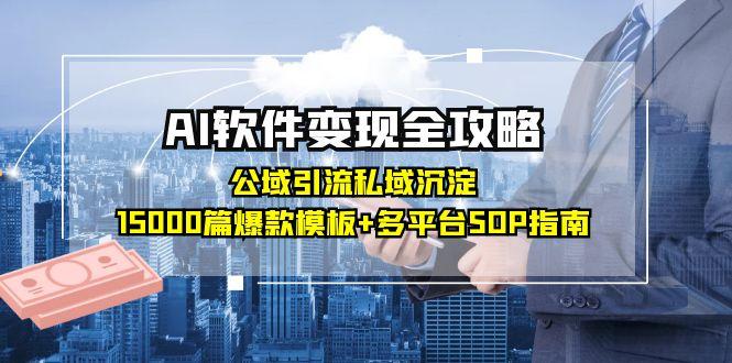 AI软件变现全攻略：公域引流私域沉淀，15000篇爆款模板+多平台SOP指南-玻哥网络技术工作室