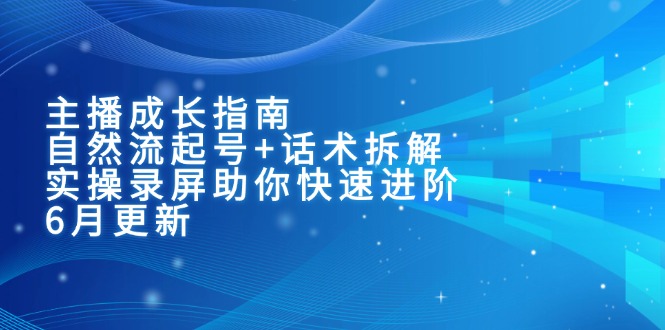 主播成长指南：自然流起号+话术拆解，实操录屏助你快速进阶(6月更新-玻哥网络技术工作室